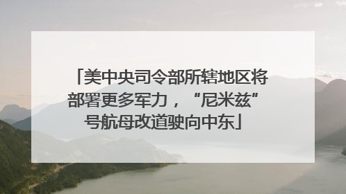 美中央司令部所辖地区将部署更多军力，“尼米兹”号航母改道驶向中东