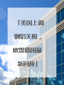 美国上调钢铝关税，欧盟德国最新回应