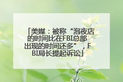 美媒：被称“泡夜店的时间比在FBI总部出现的时间还多”，FBI局长提起诉讼