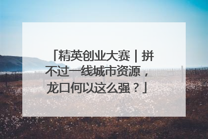 精英创业大赛｜拼不过一线城市资源，龙口何以这么强？