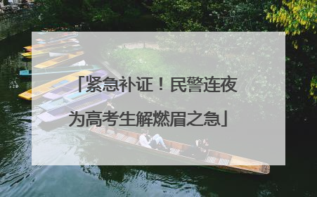 紧急补证！民警连夜为高考生解燃眉之急