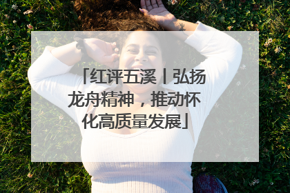红评五溪丨弘扬龙舟精神，推动怀化高质量发展