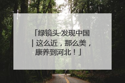 绿镜头·发现中国｜这么近，那么美，康养到河北！