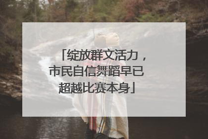 绽放群文活力，市民自信舞蹈早已超越比赛本身