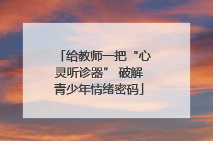 给教师一把“心灵听诊器” 破解青少年情绪密码