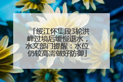 绥江怀集段3轮洪峰过境后缓慢退水，水文部门提醒：水位仍较高需做好防御