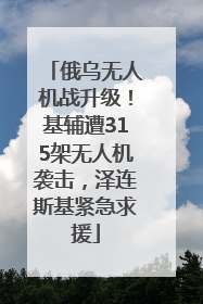 俄乌无人机战升级！基辅遭315架无人机袭击，泽连斯基紧急求援