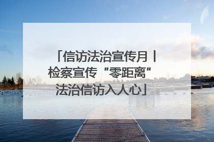 信访法治宣传月丨检察宣传“零距离” 法治信访入人心