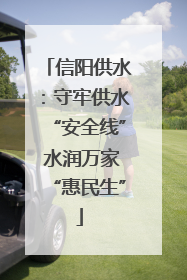 信阳供水：守牢供水“安全线” 水润万家“惠民生”