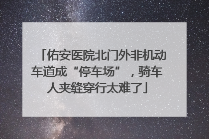 佑安医院北门外非机动车道成“停车场”，骑车人夹缝穿行太难了