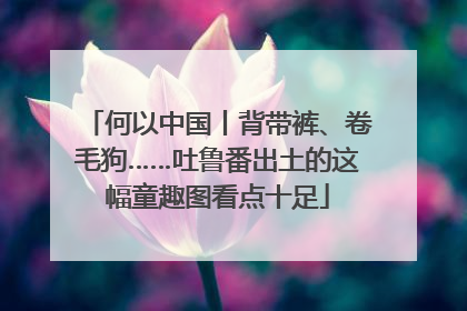 何以中国丨背带裤、卷毛狗……吐鲁番出土的这幅童趣图看点十足
