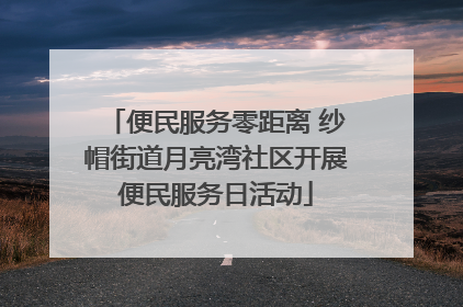便民服务零距离 纱帽街道月亮湾社区开展便民服务日活动