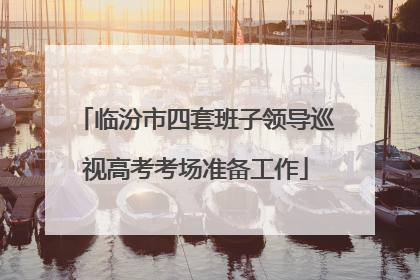 临汾市四套班子领导巡视高考考场准备工作