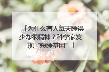 为什么有人每天睡得少却很精神？科学家发现“短睡基因”