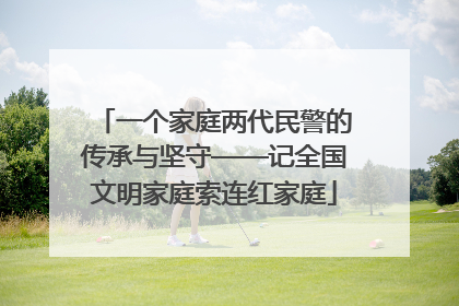一个家庭两代民警的传承与坚守——记全国文明家庭索连红家庭