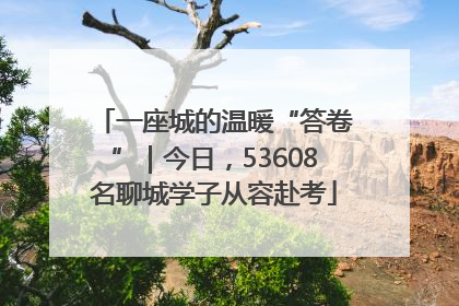 一座城的温暖“答卷”｜今日，53608名聊城学子从容赴考