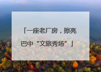一座老厂房，擦亮巴中“文旅秀场”