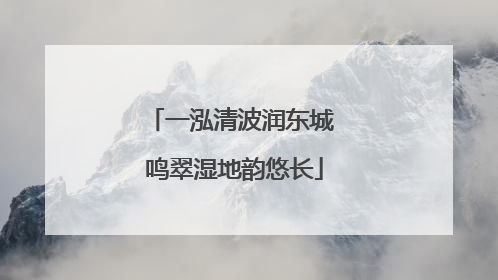 一泓清波润东城 鸣翠湿地韵悠长