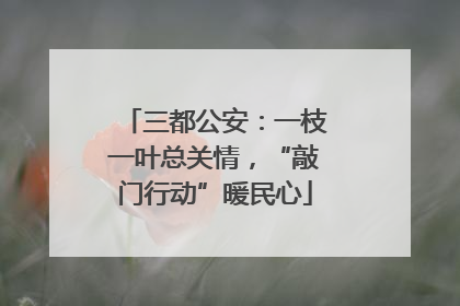 三都公安：一枝一叶总关情，“敲门行动”暖民心