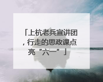上杭老兵宣讲团，行走的思政课点亮“六一”