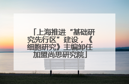 上海推进“基础研究先行区”建设，《细胞研究》主编卸任加盟尚思研究院