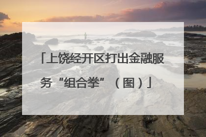 上饶经开区打出金融服务“组合拳”（图）