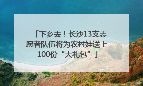 下乡去！长沙13支志愿者队伍将为农村娃送上100份“大礼包”