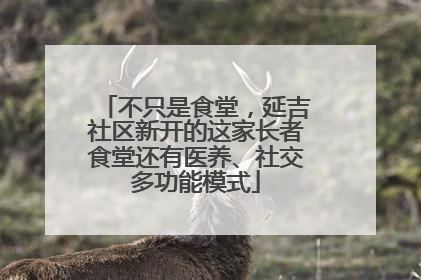 不只是食堂，延吉社区新开的这家长者食堂还有医养、社交多功能模式