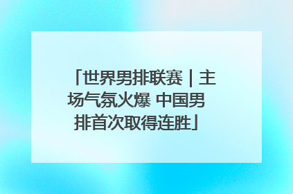世界男排联赛｜主场气氛火爆 中国男排首次取得连胜