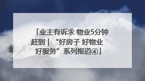 业主有诉求 物业5分钟赶到｜“好房子 好物业 好服务”系列报道④
