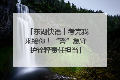 东湖快语丨考完我来接你！“警”急守护诠释责任担当