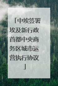 中埃签署埃及新行政首都中央商务区城市运营执行协议