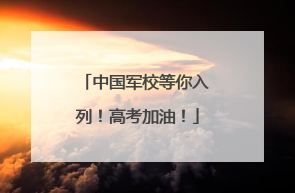 中国军校等你入列！高考加油！