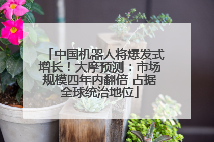 中国机器人将爆发式增长！大摩预测：市场规模四年内翻倍 占据全球统治地位