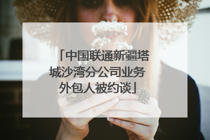 中国联通新疆塔城沙湾分公司业务外包人被约谈