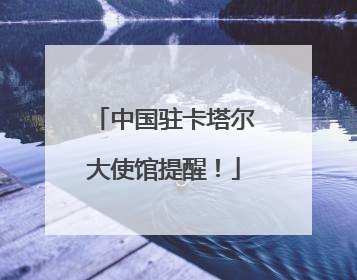 中国驻卡塔尔大使馆提醒！