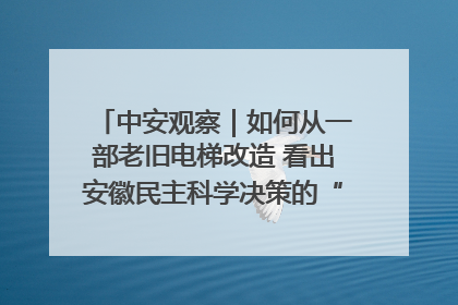 中安观察｜如何从一部老旧电梯改造 看出安徽民主科学决策的“高分秘诀”？