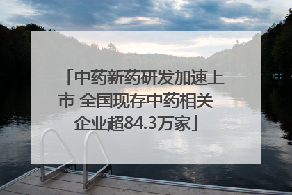 中药新药研发加速上市 全国现存中药相关企业超84.3万家