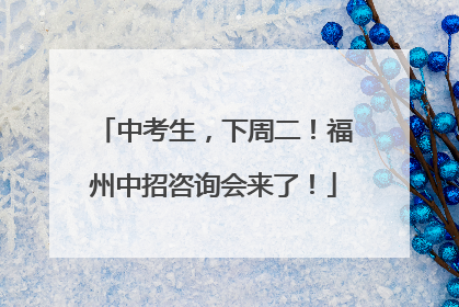 中考生，下周二！福州中招咨询会来了！