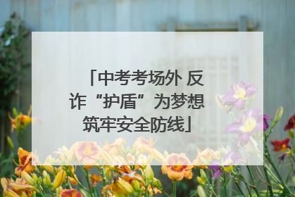 中考考场外 反诈“护盾”为梦想筑牢安全防线