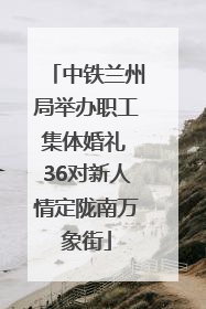 中铁兰州局举办职工集体婚礼 36对新人情定陇南万象街