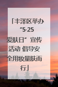 丰泽区举办“5·25 爱肤日”宣传活动 倡导安全用妆量肤而行