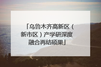 乌鲁木齐高新区（新市区）产学研深度融合再结硕果
