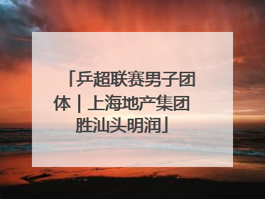 乒超联赛男子团体｜上海地产集团胜汕头明润
