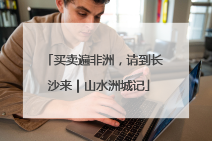 买卖遍非洲，请到长沙来｜山水洲城记