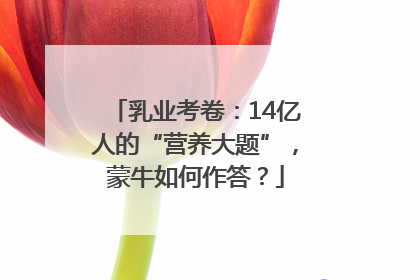乳业考卷：14亿人的“营养大题”，蒙牛如何作答？