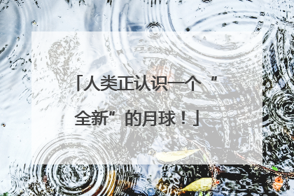 人类正认识一个“全新”的月球！