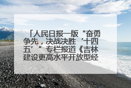 人民日报一版“奋勇争先，决战决胜‘十四五’”专栏报道《吉林建设更高水平开放型经济新体制》