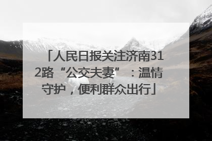 人民日报关注济南312路“公交夫妻”：温情守护，便利群众出行