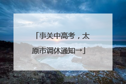 事关中高考，太原市调休通知→